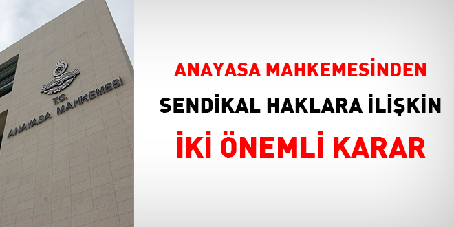 Anayasa Mahkemesinden sendikal haklara ilişkin iki önemli karar