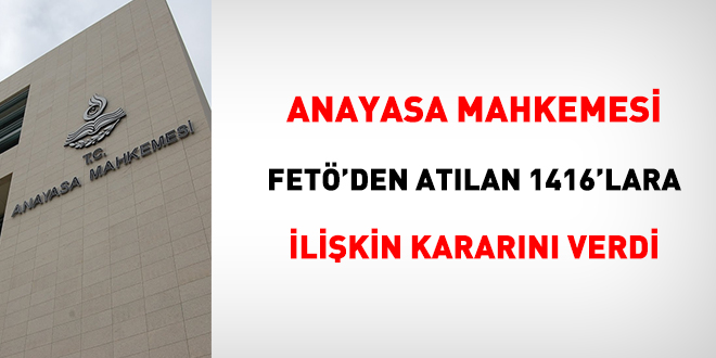 Anayasa Mahkemesi FET'den atlan 1416'lara ilikin kararn verdi