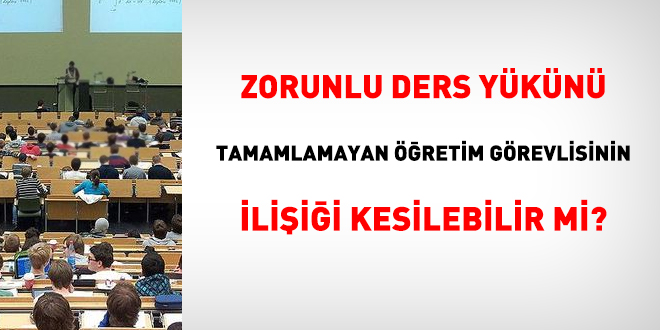 Zorunlu ders yükünü tamamlamayan öğretim görevlisinin ilişiği kesilebilir mi?