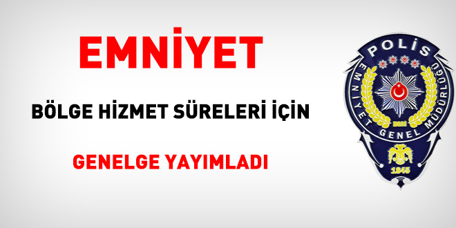 Emniyet, bölge hizmet süreleri için Genelge yayımladı