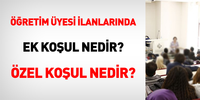 Öğretim üyesi ilanlarında ek koşul nedir? özel koşul nedir?