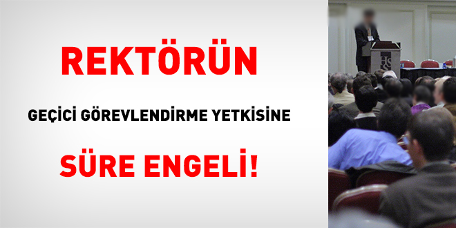 Rektörün geçici görevlendirme yetkisine süre engeli!