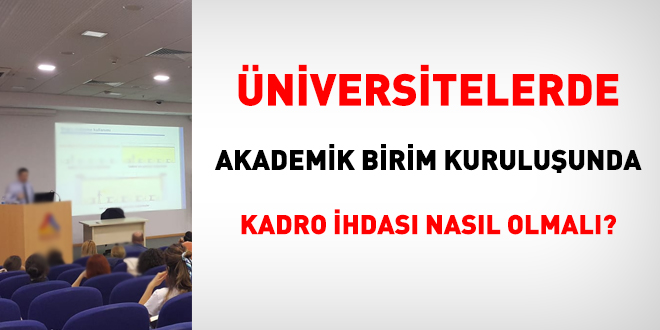 Üniversitelerde akademik birim kuruluşunda kadro ihdası nasıl olmalı?