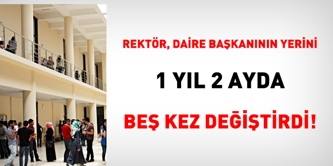 Rektör, daire başkanının yerini 1 yıl 2 ayda beş kez değiştirdi!