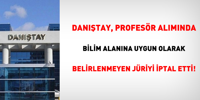 Danıştay, profesör alımında bilim alanına uygun olarak belirlenmeyen jüriyi iptal etti!