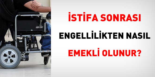 İstifa sonrası engellilikten nasıl emekli olunur?