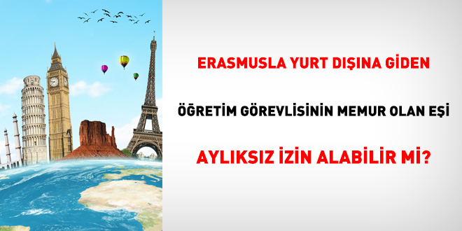 Erasmusla yurt dışına giden öğretim görevlisinin memur olan eşi aylıksız izin alabilir mi?