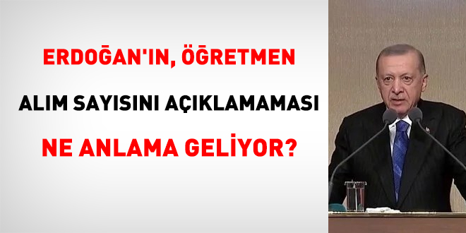 Erdoğan'ın, öğretmen alım sayısını açıklamaması ne anlama geliyor?