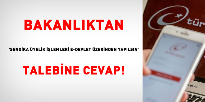 Bakanlıktan, 'Sendika üyelik işlemleri e-Devlet üzerinden yapılsın' talebine cevap!
