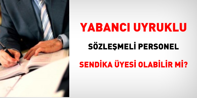 Yabancı uyruklu sözleşmeli personel sendika üyesi olabilir mi?