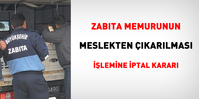 Zabıta memurunun meslekten çıkarılması işlemine iptal kararı