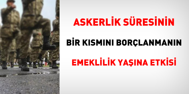 Askerlik süresinin bir kısmını borçlanmanın emeklilik yaşına etkisi