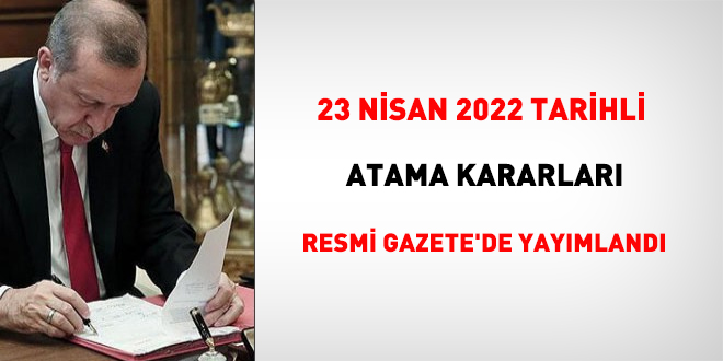 23 Nisan 2022 tarihli atama kararnamesi yayımlandı