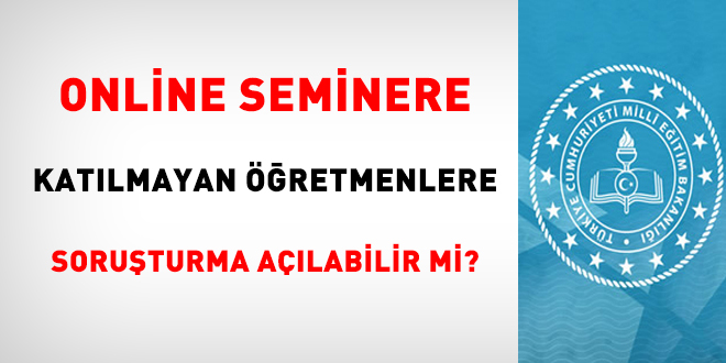Online seminere katılmayan öğretmenlere ek ders ödenir mi, soruşturma açılabilir mi?