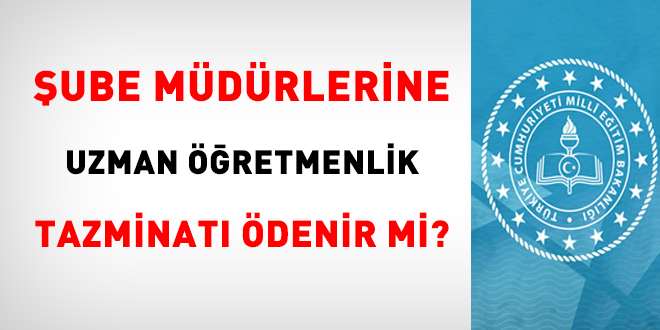 Şube müdürlerine uzman öğretmenlik tazminatı ödenir mi?