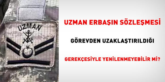 Uzman erbaşın sözleşmesi görevden uzaklaştırıldığı gerekçesiyle yenilenmeyebilir mi?