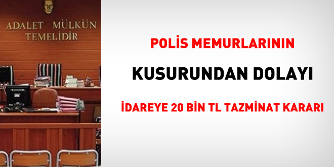 Polis memurlarının kusurundan dolayı idareye 20 bin TL tazminat kararı