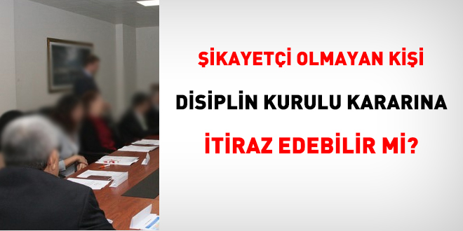 Şikayetçi olmayan kişi disiplin kurulu kararına itiraz edebilir mi?