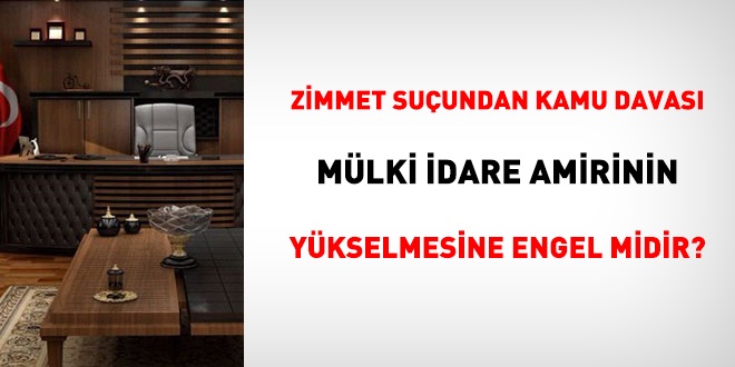 Zimmet suçundan kamu davası mülki idare amirinin yükselmesine engel midir?