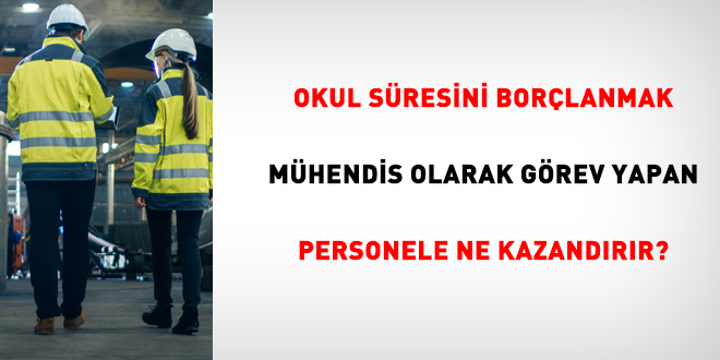 Okul süresini borçlanmak Mühendis olarak görev yapan personele ne kazandırır?