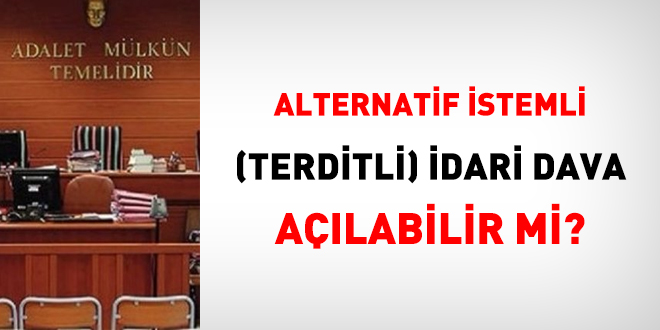 Alternatif istemli (Terditli) idari dava açılabilir mi?