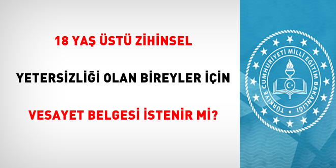 18 ya st zihinsel yetersizlii olan bireyler iin vesayet veya velayet belgesi istenir mi?