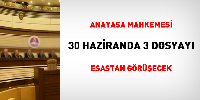 Anayasa Mahkemesi 30 Haziranda 3 dosyay esastan grecek