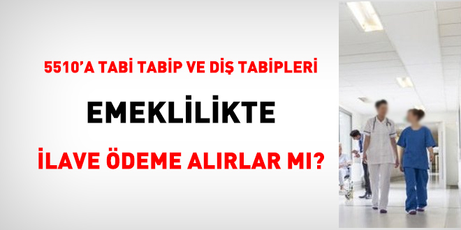 5510'a tabi Tabip ve Diş Tabipleri emeklilikte ilave ödeme alırlar mı?