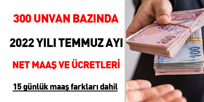 300 unvan bazında 2022 yılı Temmuz ayı net maaş ve ücretleri