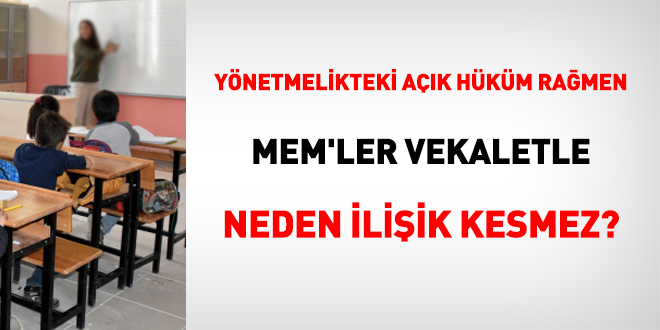 Yönetmelikte açık hüküm olmasına rağmen MEM'ler vekaletle neden ilişik kesmez?