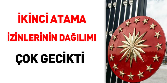 İkinci atama izinlerinin dağılımı çok gecikti