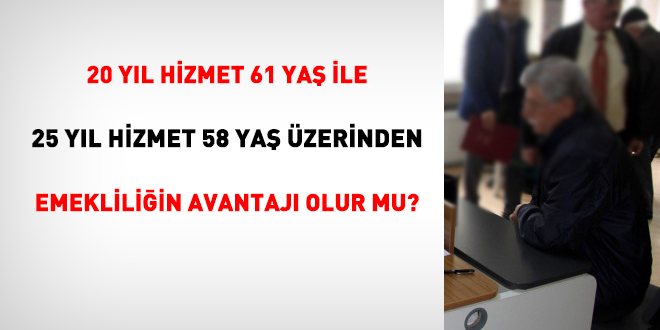 20 yl hizmet 61 ya ile 25 yl hizmet 58 ya zerinden emekliliin avantaj olur mu?