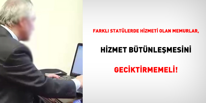 Farklı statülerde hizmeti olan memurlar, hizmet bütünleşmesini geciktirmemeli