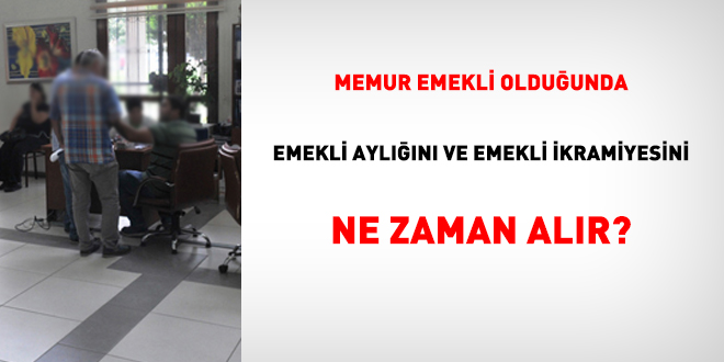 Memur emekli olduğunda emekli aylığını ve emekli ikramiyesini ne zaman alır?