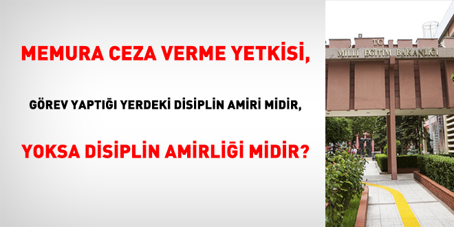 Memura ceza verme yetkisi, görev yaptığı yerdeki disiplin amiri midir, yoksa disiplin amirliği midir?