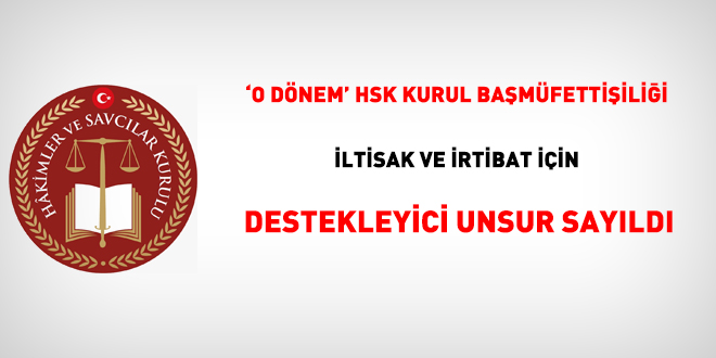 'O dönem' HSK Kurul Başmüfettişiliği, iltisak ve irtibat için destekleyici unsur sayıldı