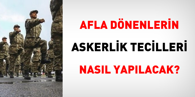 Afla dönenlerin askerlik tecilleri nasıl yapılacak?