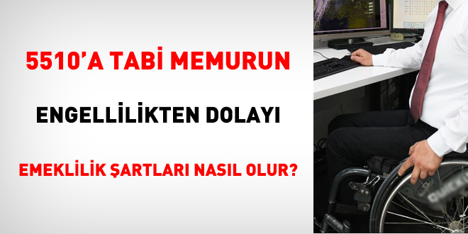 5510'a tabi memurun engellilikten dolay emeklilik artlar nasl olur?