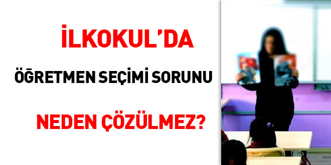 İlkokul'da öğretmen seçimi sorunu neden çözülmez?