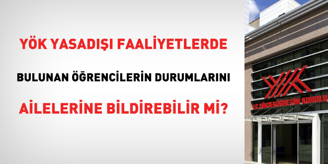 YK yasad faaliyetlerde bulunan rencilerin durumlarn ailelerine bildirebilir mi?