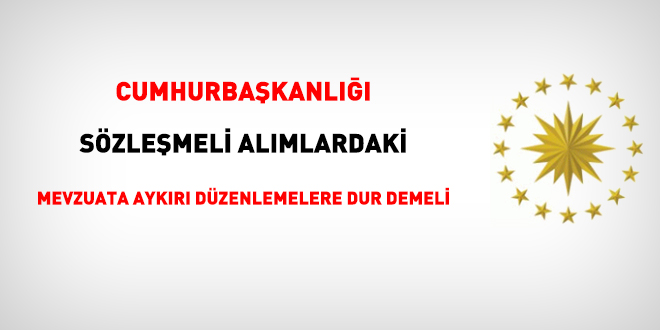 Cumhurbaşkanlığı sözleşmeli alımlardaki mevzuata aykırı düzenlemelere dur demeli!