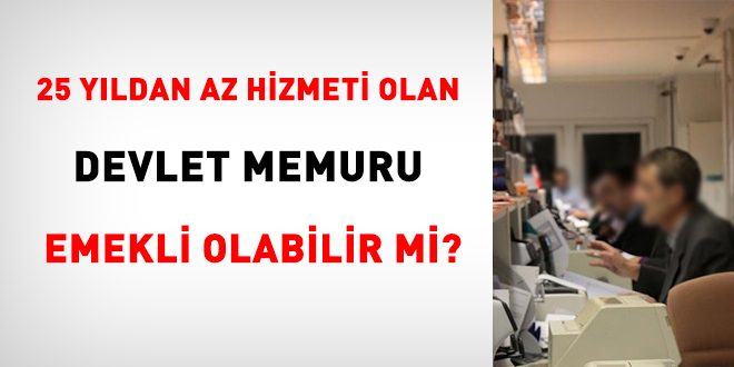 25 yldan az hizmeti olan memur emekli olabilir mi?