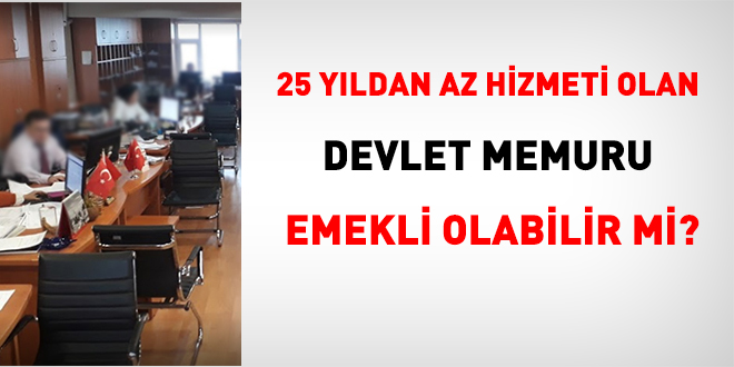 25 yldan az hizmeti olan memur emekli olabilir mi?