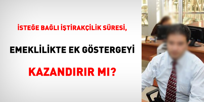 İsteğe bağlı iştirakçilik süresi, emeklilikte ek göstergeyi kazandırır mı?