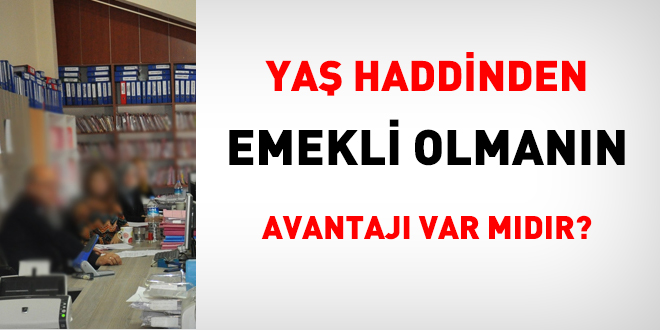 Yaş haddinden emekli olmanın avantajı var mıdır?