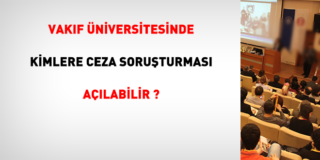 Vakıf üniversitesinde kimlere ceza soruşturması açılabilir?
