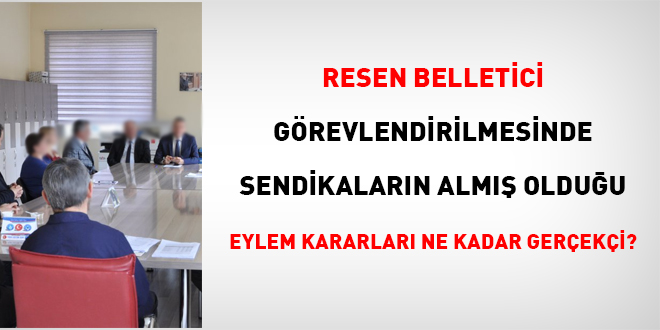 Resen belletici görevlendirilmesi bağlamında sendikaların almış olduğu eylem kararları ne kadar gerçekçi?