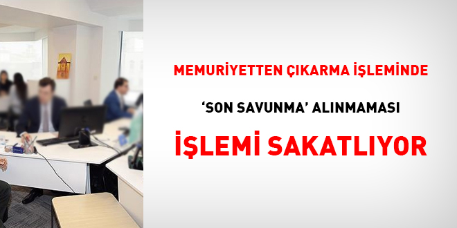 Memuriyetten çıkarma işleminde 'son savunma' alınmaması işlemi sakatlıyor