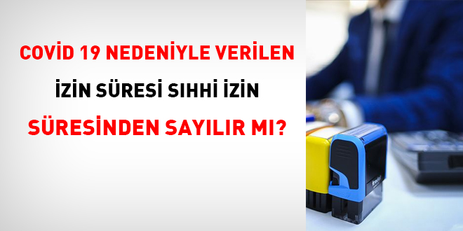 Covid 19 nedeniyle verilen izin süresi sıhhi izin süresinden sayılır mı?
