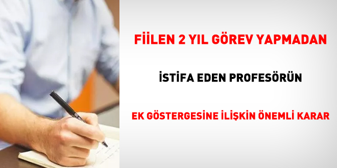Fiilen 2 yıl görev yapmadan istifa eden profesörün ek göstergesine ilişkin önemli karar